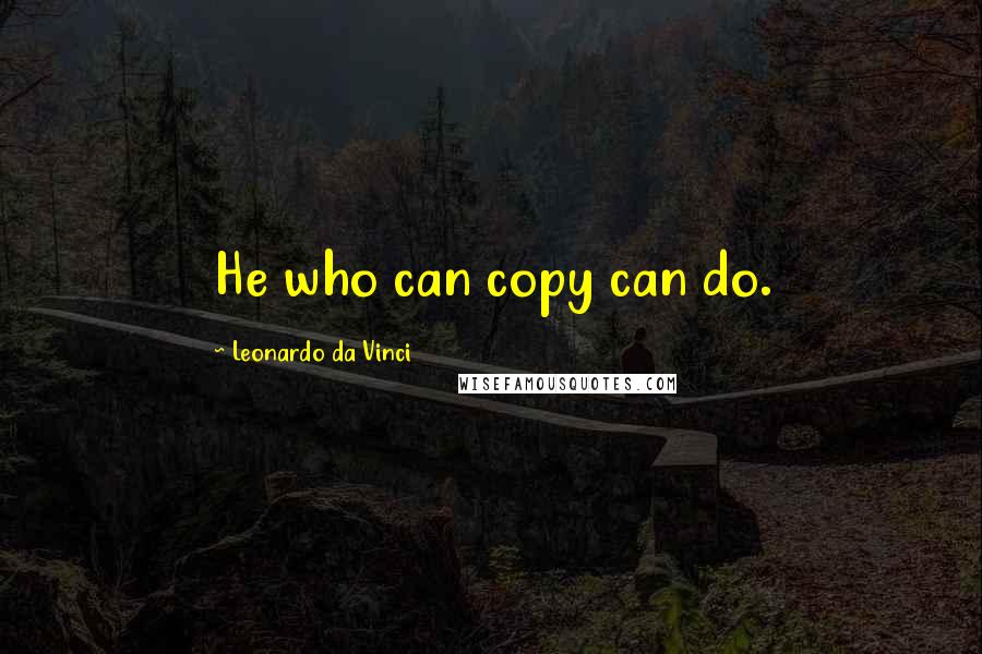 Leonardo Da Vinci Quotes: He who can copy can do.