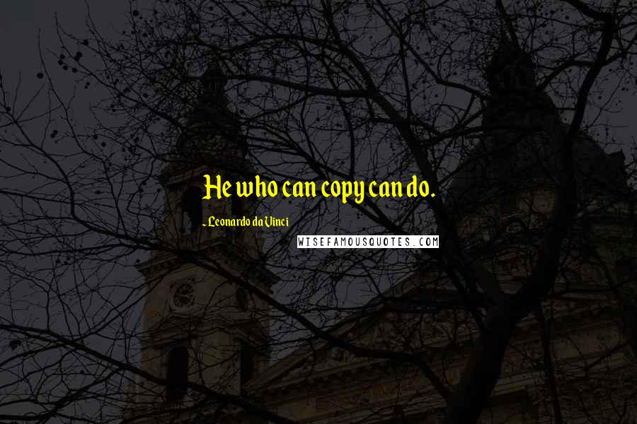 Leonardo Da Vinci Quotes: He who can copy can do.