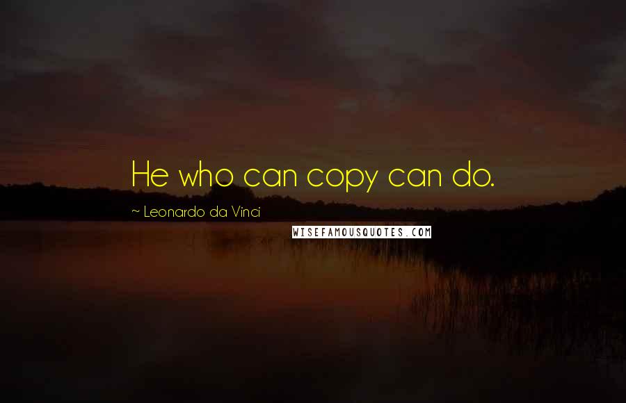 Leonardo Da Vinci Quotes: He who can copy can do.