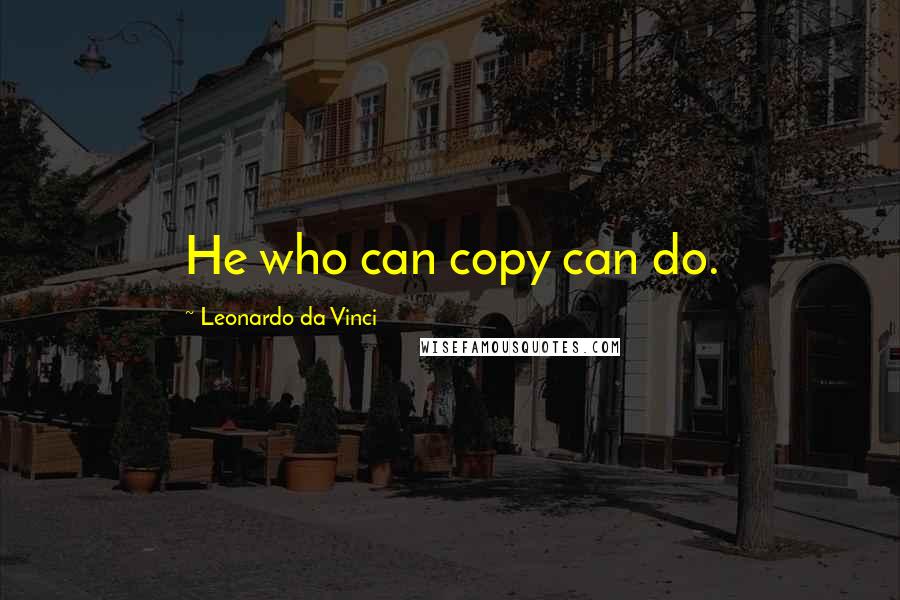 Leonardo Da Vinci Quotes: He who can copy can do.