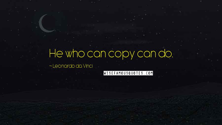 Leonardo Da Vinci Quotes: He who can copy can do.