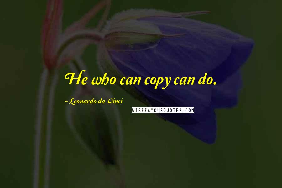 Leonardo Da Vinci Quotes: He who can copy can do.