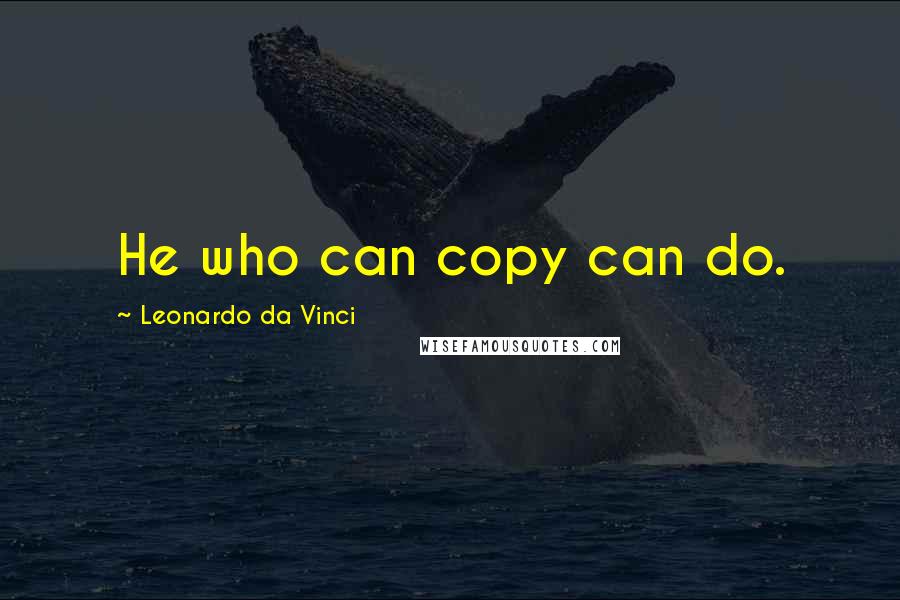 Leonardo Da Vinci Quotes: He who can copy can do.
