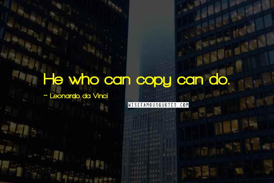 Leonardo Da Vinci Quotes: He who can copy can do.