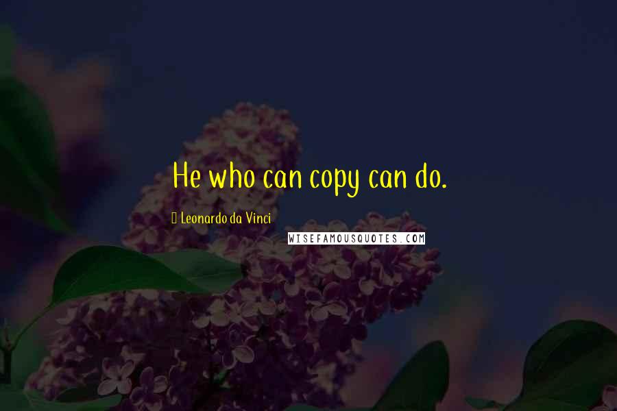 Leonardo Da Vinci Quotes: He who can copy can do.
