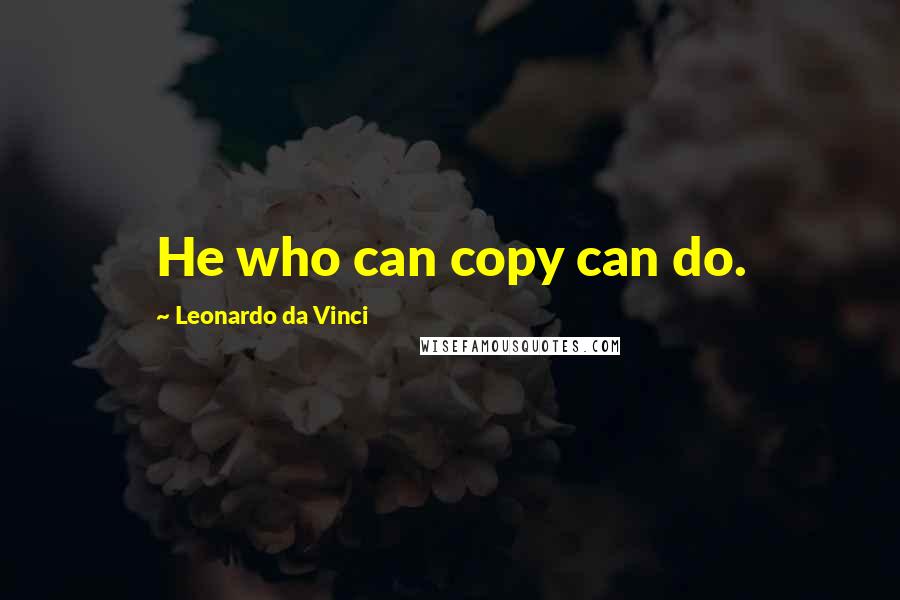 Leonardo Da Vinci Quotes: He who can copy can do.