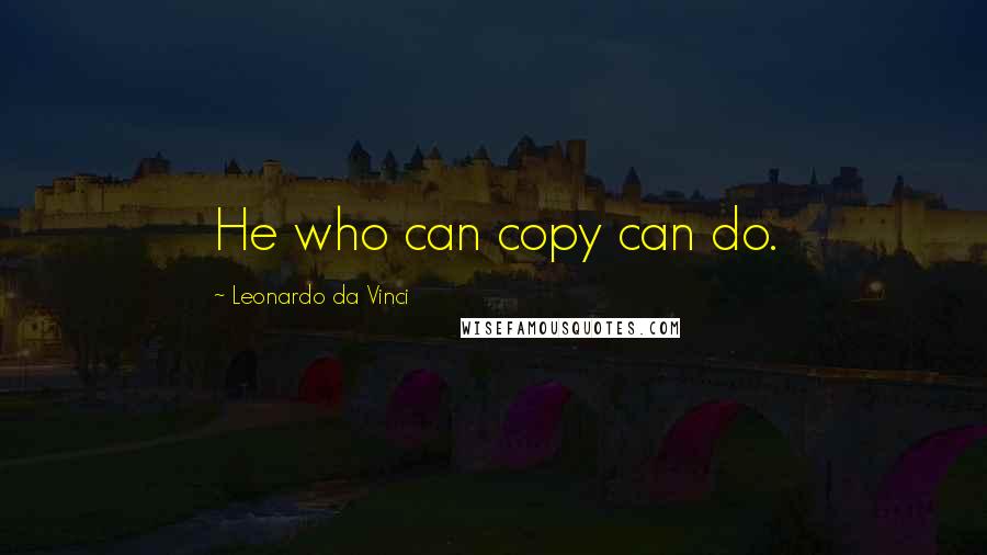 Leonardo Da Vinci Quotes: He who can copy can do.