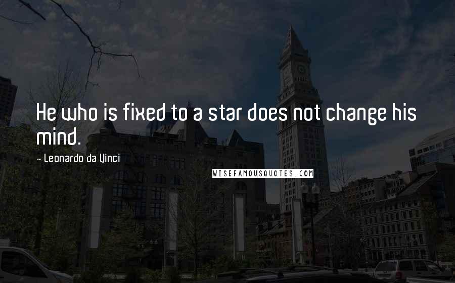 Leonardo Da Vinci Quotes: He who is fixed to a star does not change his mind.