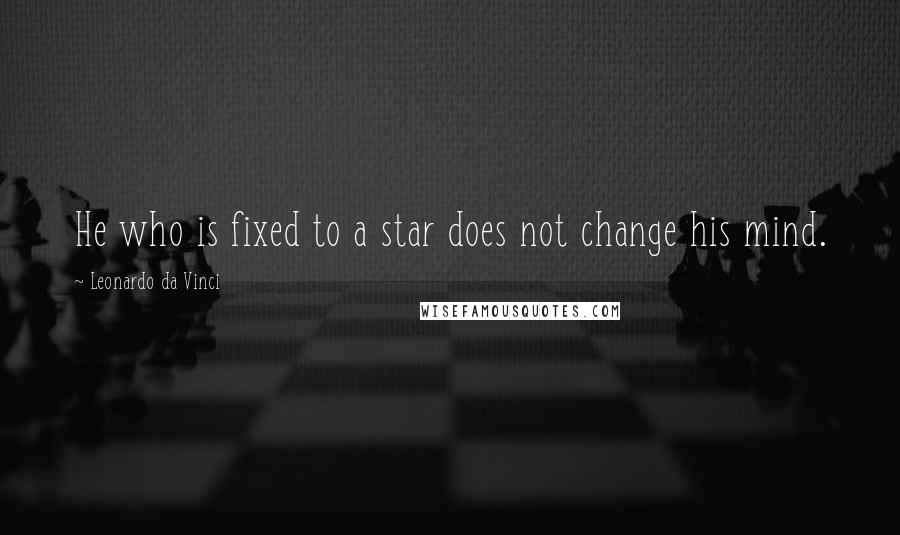 Leonardo Da Vinci Quotes: He who is fixed to a star does not change his mind.