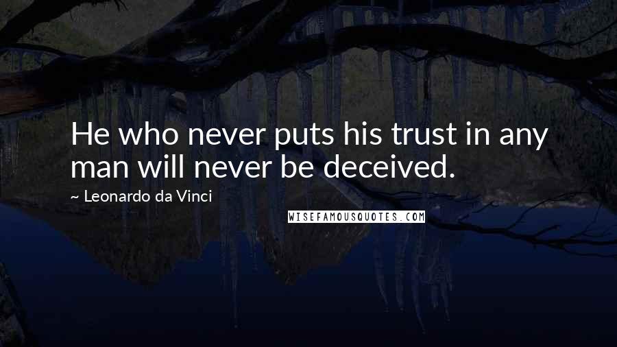 Leonardo Da Vinci Quotes: He who never puts his trust in any man will never be deceived.
