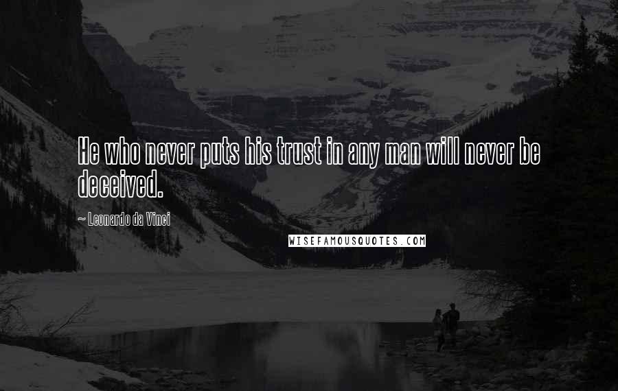 Leonardo Da Vinci Quotes: He who never puts his trust in any man will never be deceived.