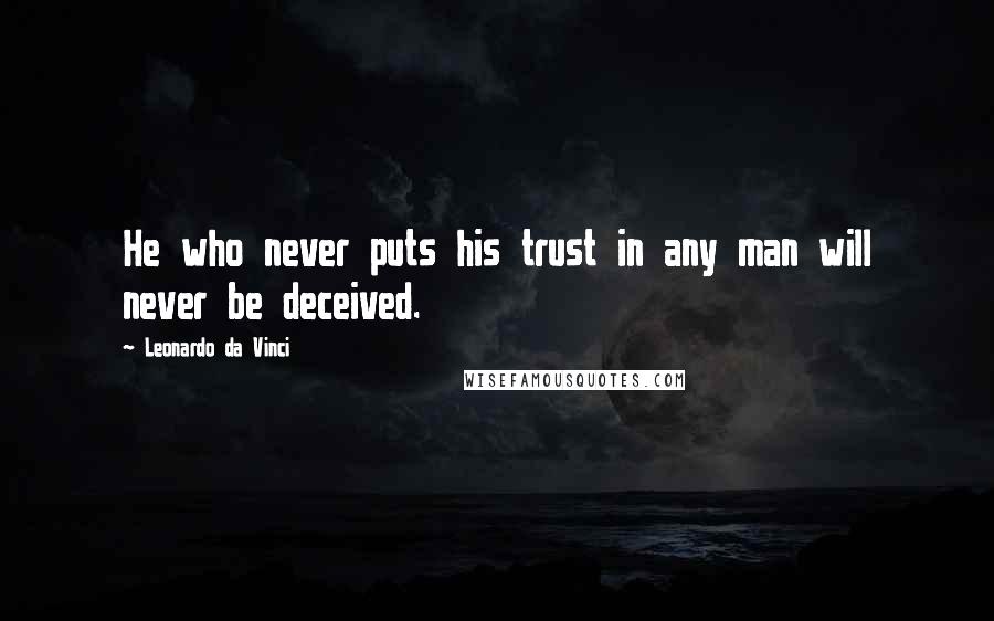 Leonardo Da Vinci Quotes: He who never puts his trust in any man will never be deceived.