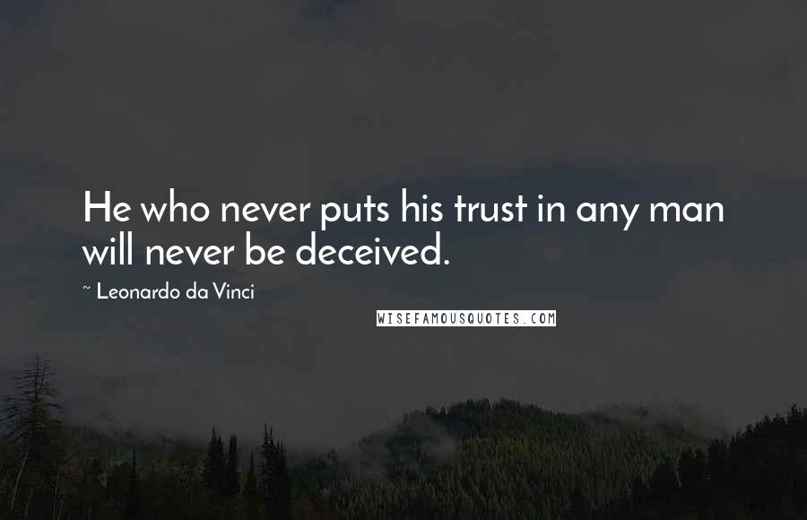 Leonardo Da Vinci Quotes: He who never puts his trust in any man will never be deceived.