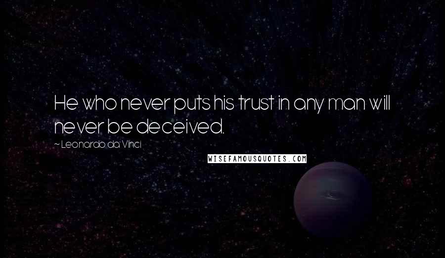 Leonardo Da Vinci Quotes: He who never puts his trust in any man will never be deceived.