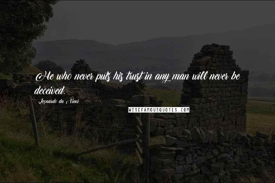 Leonardo Da Vinci Quotes: He who never puts his trust in any man will never be deceived.