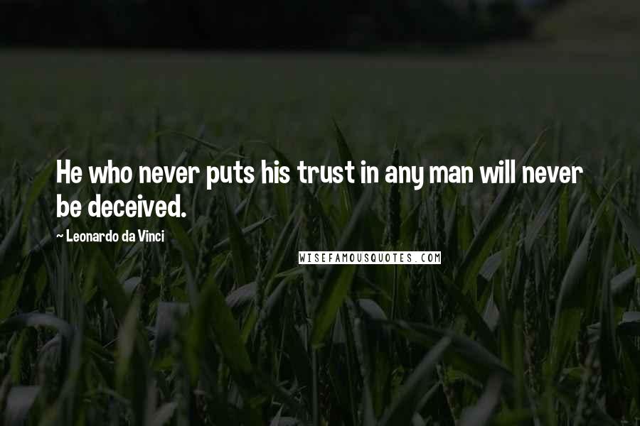 Leonardo Da Vinci Quotes: He who never puts his trust in any man will never be deceived.