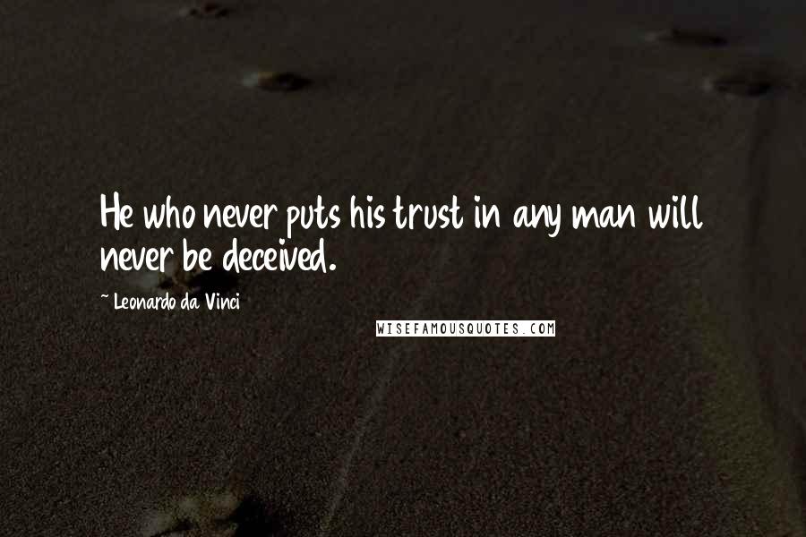 Leonardo Da Vinci Quotes: He who never puts his trust in any man will never be deceived.
