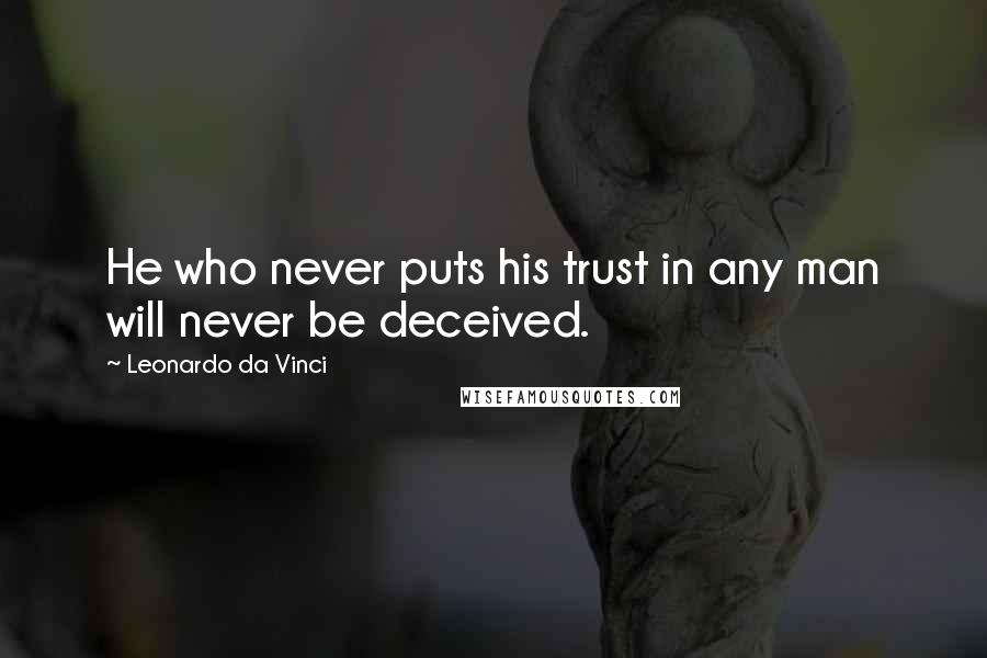 Leonardo Da Vinci Quotes: He who never puts his trust in any man will never be deceived.