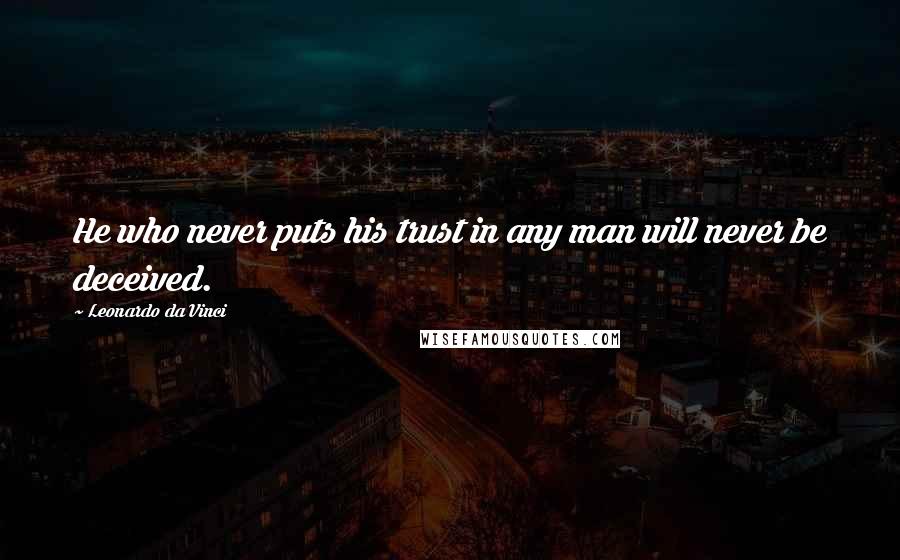 Leonardo Da Vinci Quotes: He who never puts his trust in any man will never be deceived.