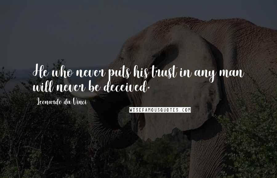 Leonardo Da Vinci Quotes: He who never puts his trust in any man will never be deceived.
