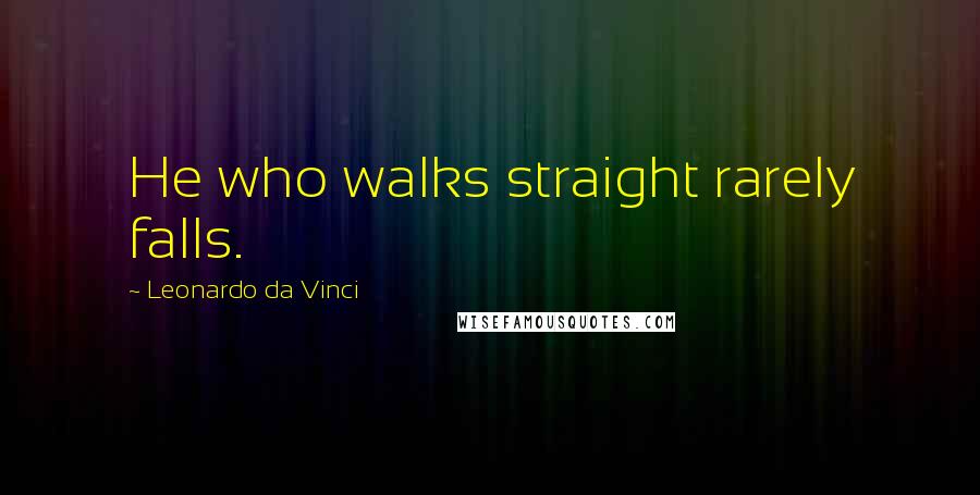 Leonardo Da Vinci Quotes: He who walks straight rarely falls.