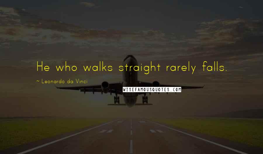 Leonardo Da Vinci Quotes: He who walks straight rarely falls.