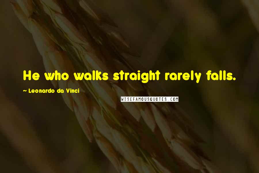 Leonardo Da Vinci Quotes: He who walks straight rarely falls.