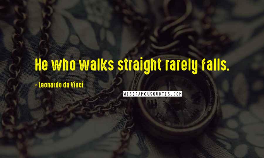 Leonardo Da Vinci Quotes: He who walks straight rarely falls.