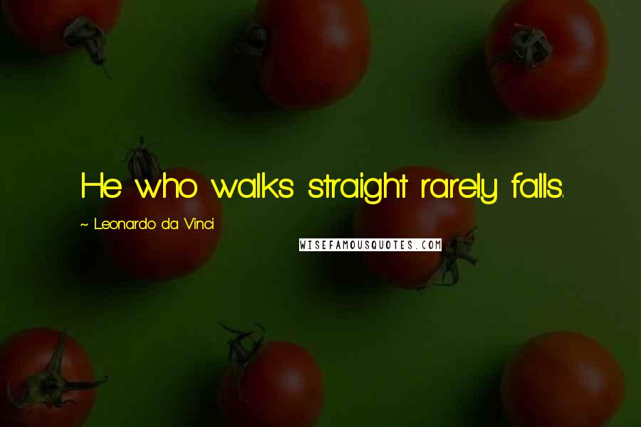 Leonardo Da Vinci Quotes: He who walks straight rarely falls.
