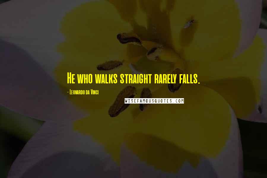 Leonardo Da Vinci Quotes: He who walks straight rarely falls.