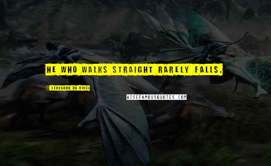 Leonardo Da Vinci Quotes: He who walks straight rarely falls.
