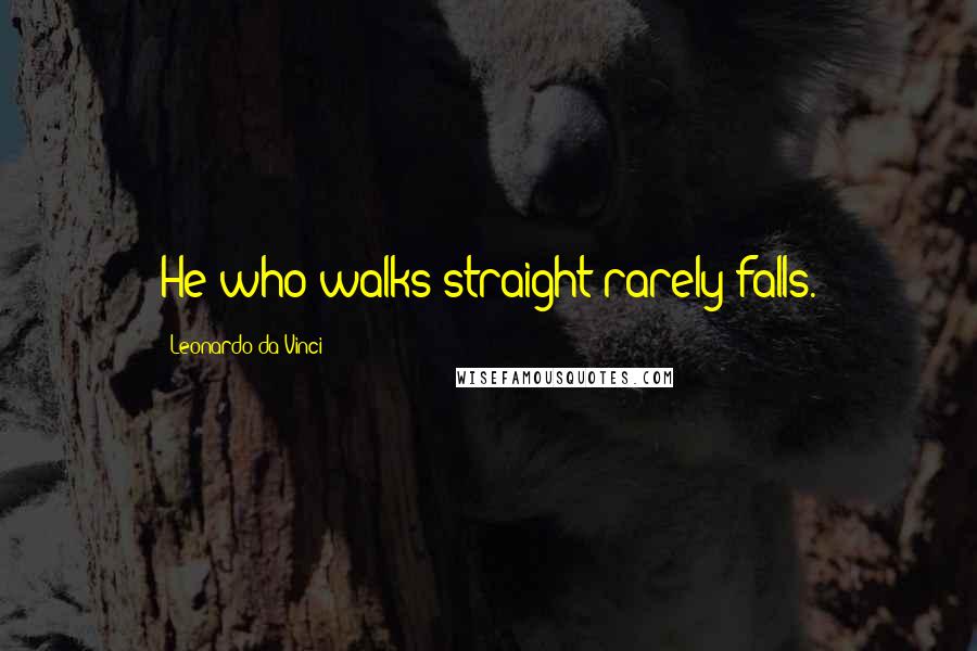 Leonardo Da Vinci Quotes: He who walks straight rarely falls.