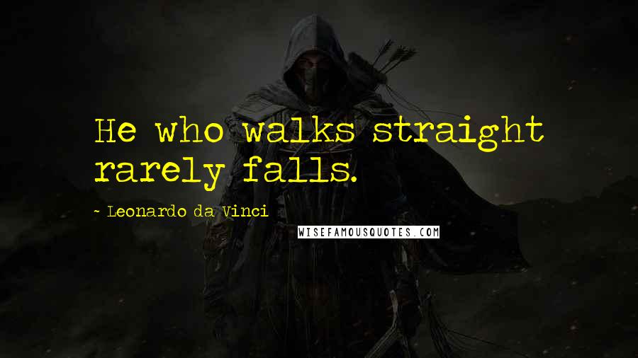 Leonardo Da Vinci Quotes: He who walks straight rarely falls.