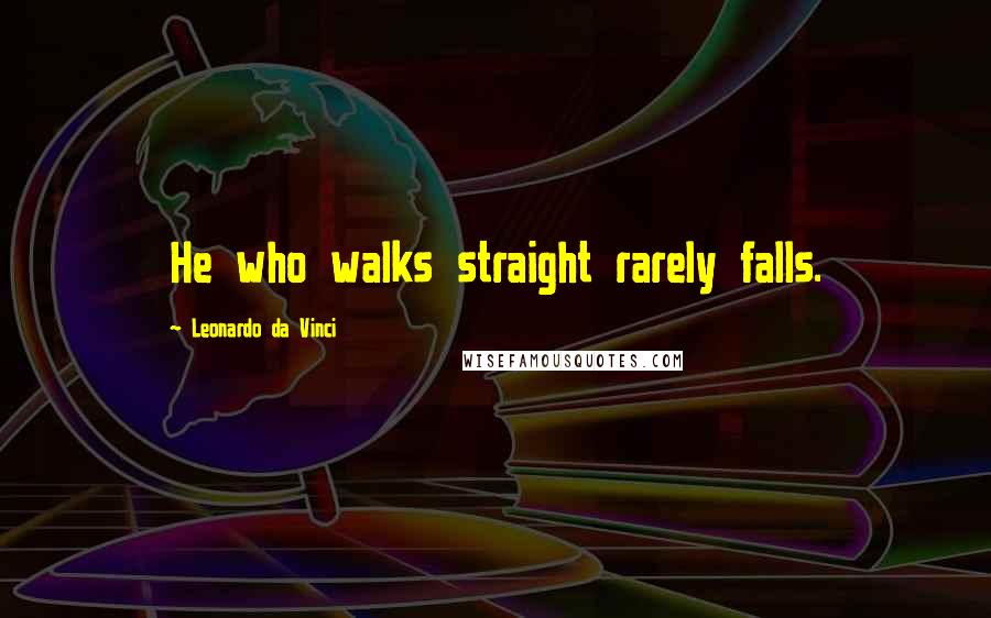 Leonardo Da Vinci Quotes: He who walks straight rarely falls.