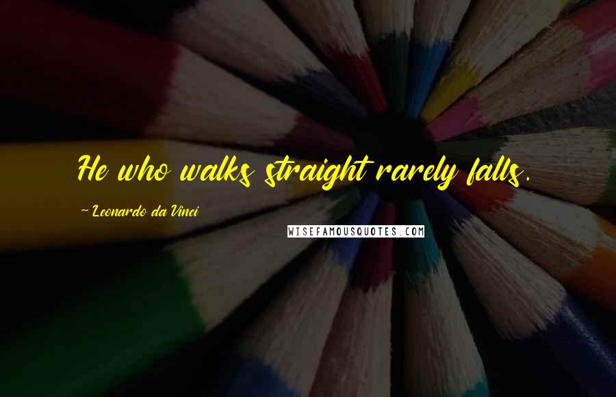 Leonardo Da Vinci Quotes: He who walks straight rarely falls.