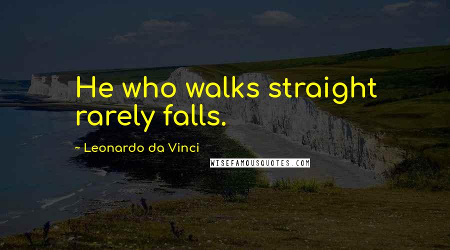 Leonardo Da Vinci Quotes: He who walks straight rarely falls.