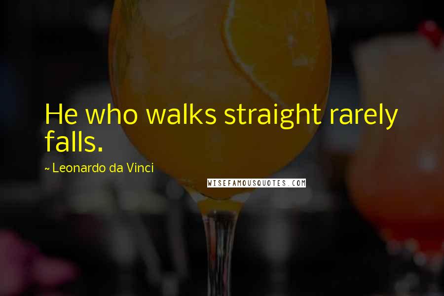 Leonardo Da Vinci Quotes: He who walks straight rarely falls.