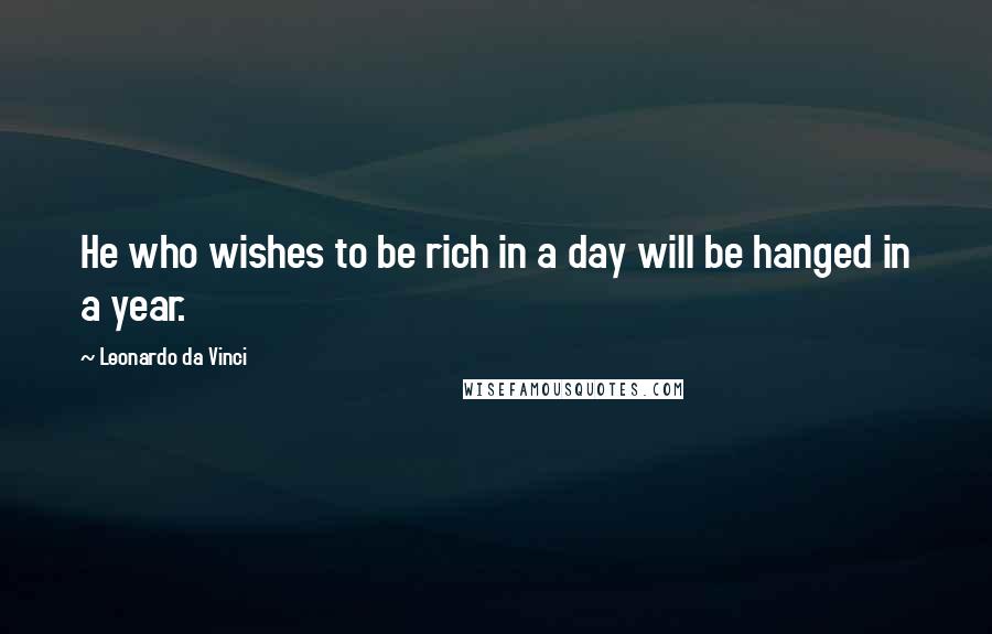 Leonardo Da Vinci Quotes: He who wishes to be rich in a day will be hanged in a year.