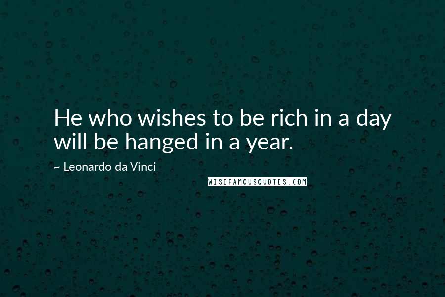 Leonardo Da Vinci Quotes: He who wishes to be rich in a day will be hanged in a year.