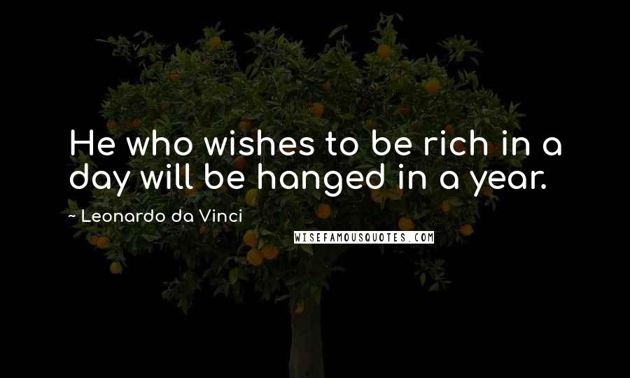 Leonardo Da Vinci Quotes: He who wishes to be rich in a day will be hanged in a year.