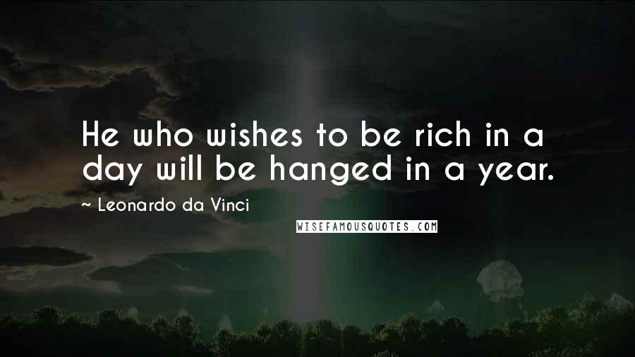 Leonardo Da Vinci Quotes: He who wishes to be rich in a day will be hanged in a year.