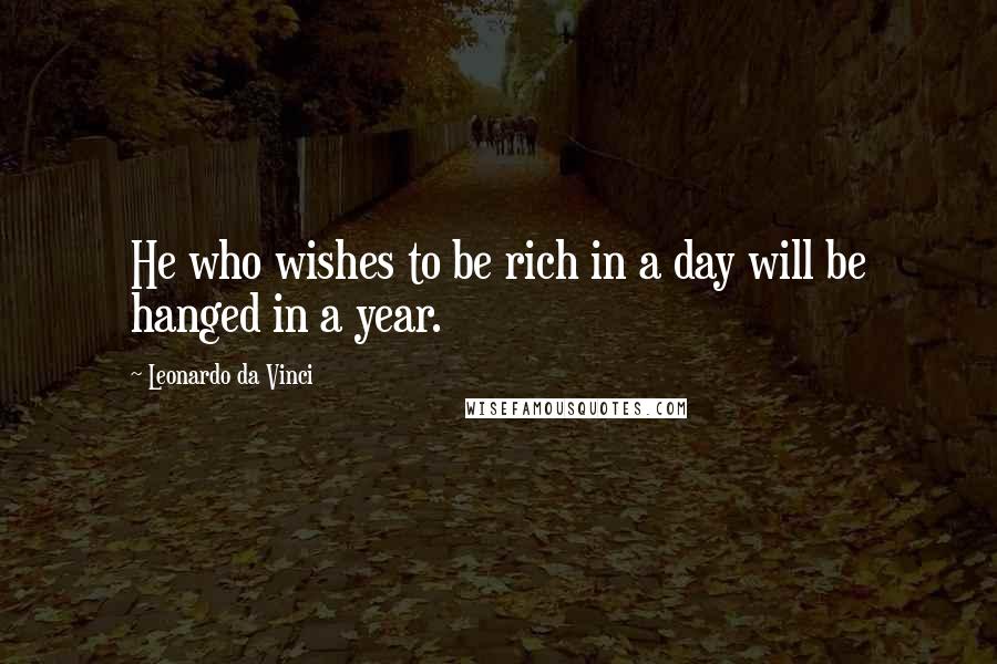 Leonardo Da Vinci Quotes: He who wishes to be rich in a day will be hanged in a year.