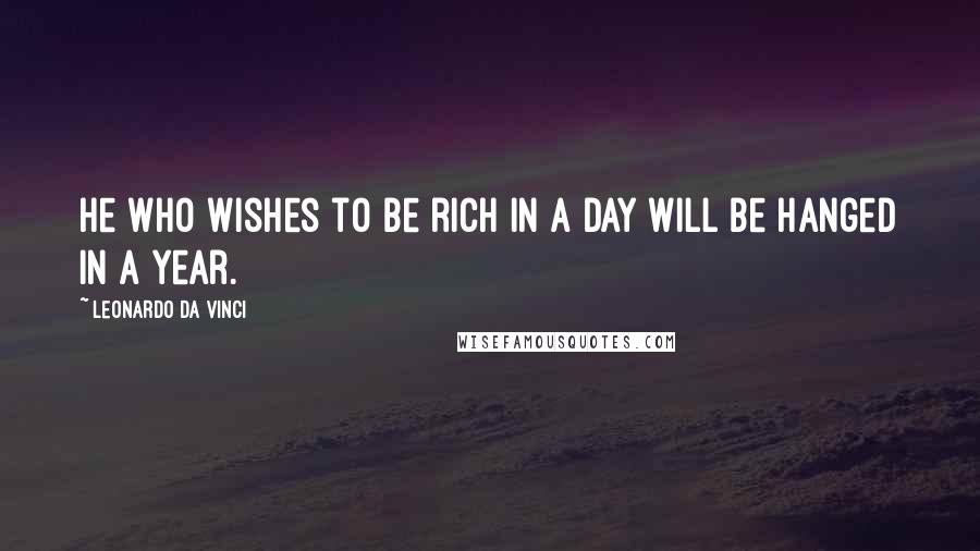 Leonardo Da Vinci Quotes: He who wishes to be rich in a day will be hanged in a year.