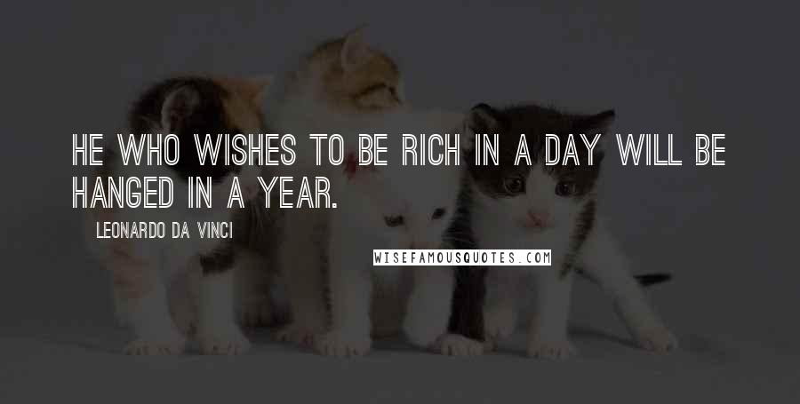 Leonardo Da Vinci Quotes: He who wishes to be rich in a day will be hanged in a year.