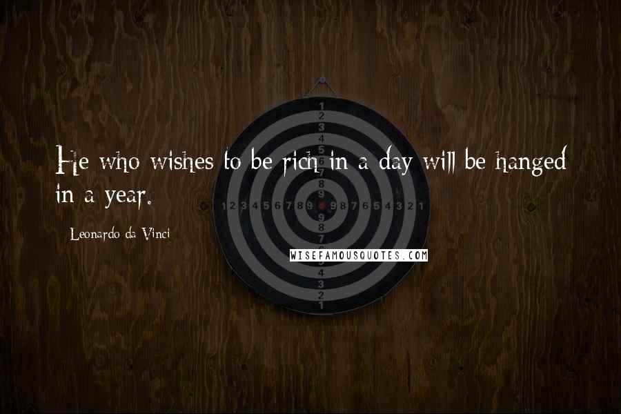 Leonardo Da Vinci Quotes: He who wishes to be rich in a day will be hanged in a year.