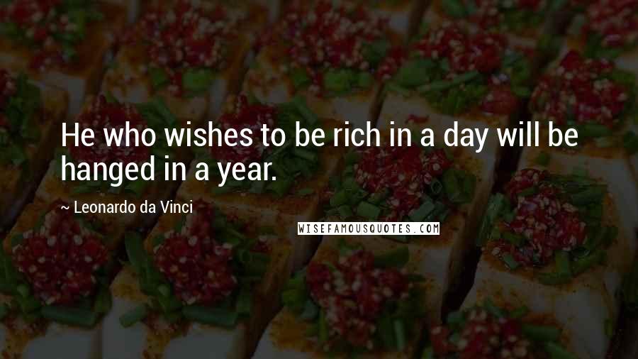 Leonardo Da Vinci Quotes: He who wishes to be rich in a day will be hanged in a year.