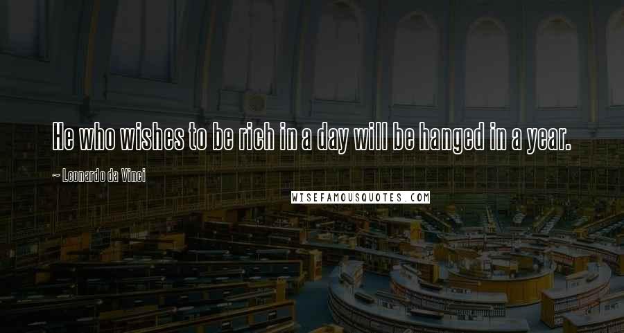 Leonardo Da Vinci Quotes: He who wishes to be rich in a day will be hanged in a year.