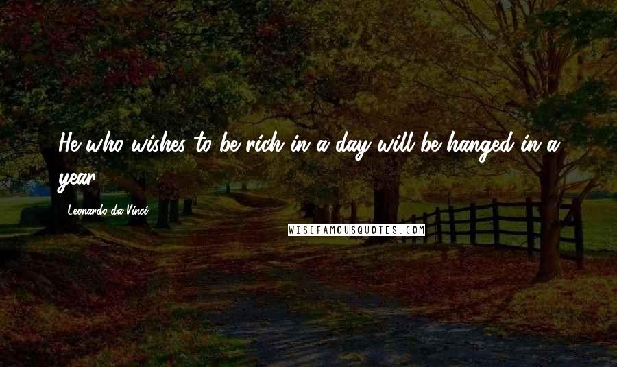 Leonardo Da Vinci Quotes: He who wishes to be rich in a day will be hanged in a year.