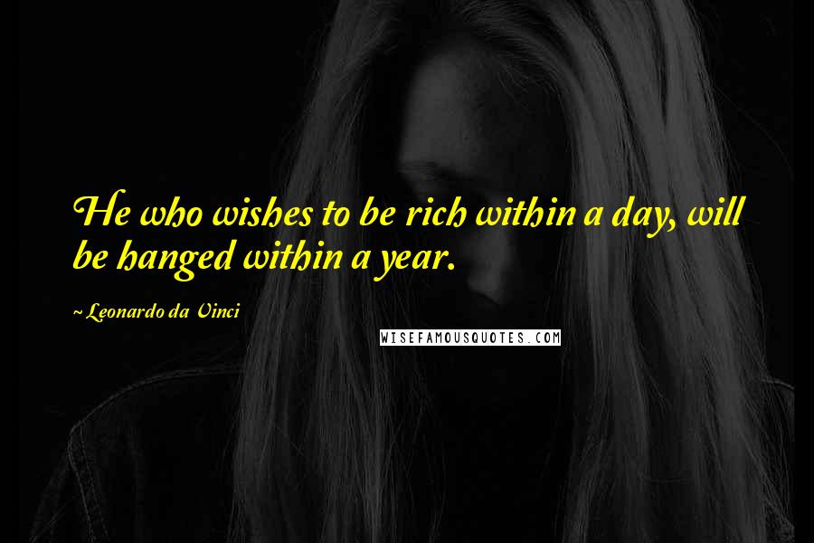Leonardo Da Vinci Quotes: He who wishes to be rich within a day, will be hanged within a year.