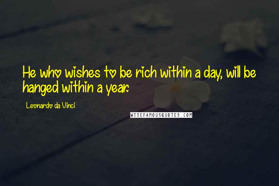 Leonardo Da Vinci Quotes: He who wishes to be rich within a day, will be hanged within a year.